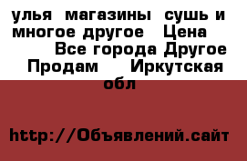 улья, магазины, сушь и многое другое › Цена ­ 2 700 - Все города Другое » Продам   . Иркутская обл.